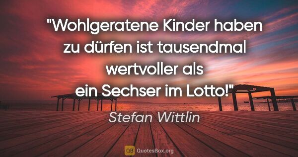 Stefan Wittlin Zitat: ""Wohlgeratene" Kinder haben zu dürfen ist tausendmal..."