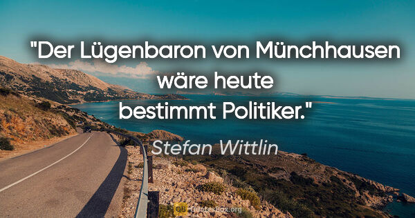 Stefan Wittlin Zitat: "Der Lügenbaron von Münchhausen wäre heute bestimmt Politiker."