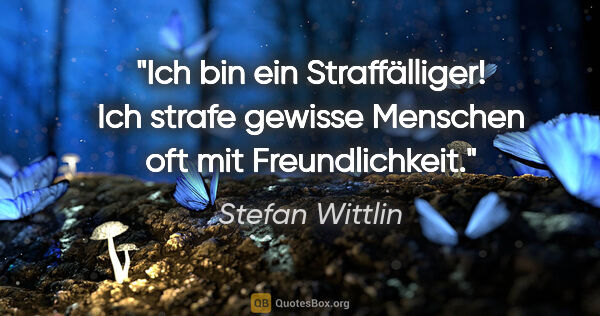 Stefan Wittlin Zitat: "Ich bin ein Straffälliger! Ich strafe gewisse Menschen oft mit..."