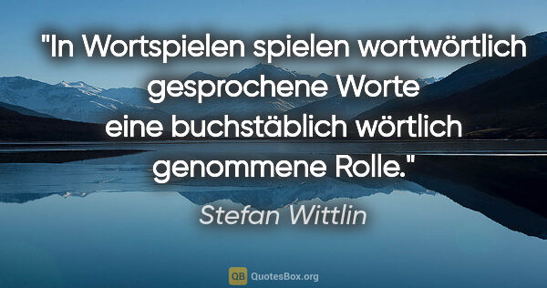 Stefan Wittlin Zitat: "In Wortspielen spielen wortwörtlich gesprochene Worte eine..."