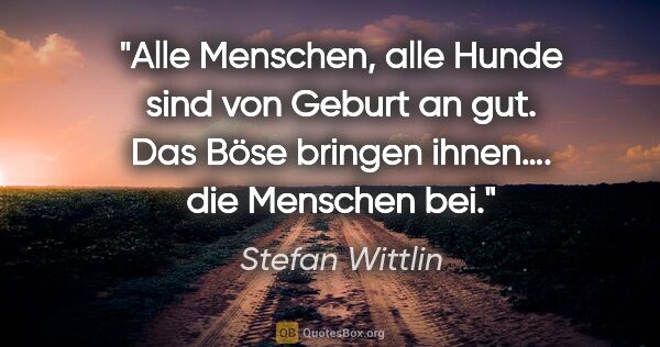 Stefan Wittlin Zitat: "Alle Menschen, alle Hunde sind von Geburt an gut. Das Böse..."