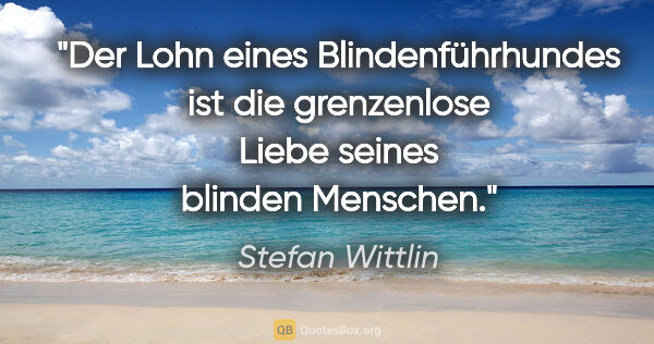 Stefan Wittlin Zitat: "Der Lohn eines Blindenführhundes ist die grenzenlose Liebe..."