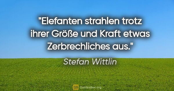 Stefan Wittlin Zitat: "Elefanten strahlen trotz ihrer Größe und Kraft etwas..."