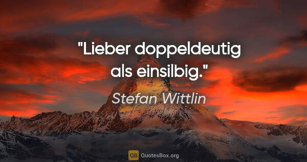 Stefan Wittlin Zitat: "Lieber doppeldeutig als einsilbig."