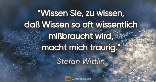 Stefan Wittlin Zitat: "Wissen Sie, zu wissen, daß Wissen so oft wissentlich..."