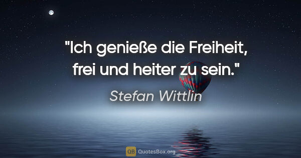 Stefan Wittlin Zitat: "Ich genieße die Freiheit, frei und heiter zu sein."