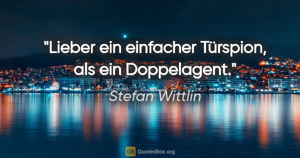 Stefan Wittlin Zitat: "Lieber ein einfacher Türspion, als ein Doppelagent."