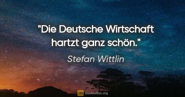 Stefan Wittlin Zitat: "Die Deutsche Wirtschaft hartzt ganz schön."