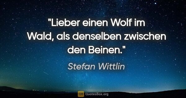 Stefan Wittlin Zitat: "Lieber einen Wolf im Wald, als denselben zwischen den Beinen."