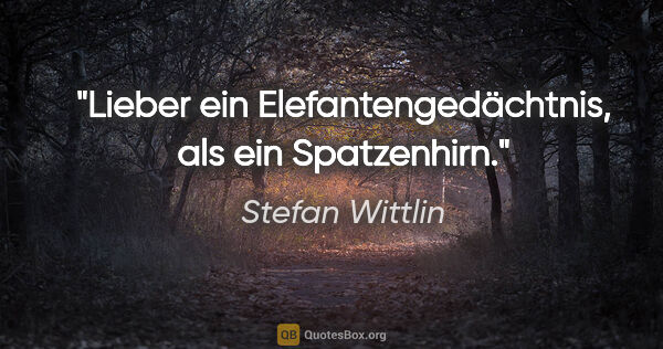 Stefan Wittlin Zitat: "Lieber ein Elefantengedächtnis, als ein Spatzenhirn."