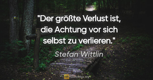 Stefan Wittlin Zitat: "Der größte Verlust ist, die Achtung vor sich selbst zu verlieren."