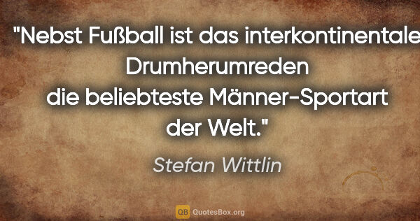 Stefan Wittlin Zitat: "Nebst Fußball ist das interkontinentale Drumherumreden die..."