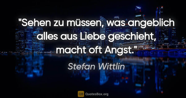 Stefan Wittlin Zitat: "Sehen zu müssen, was angeblich alles aus Liebe geschieht,..."