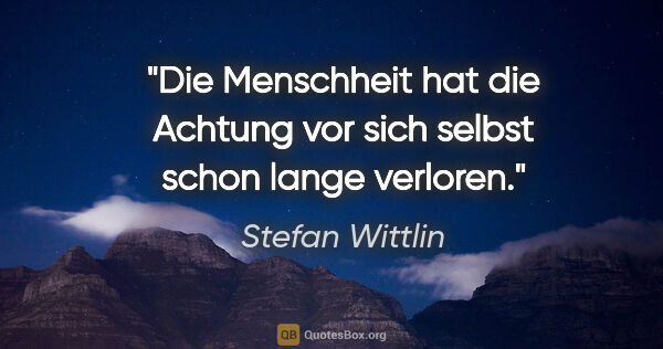 Stefan Wittlin Zitat: "Die Menschheit hat die Achtung vor sich selbst schon lange..."