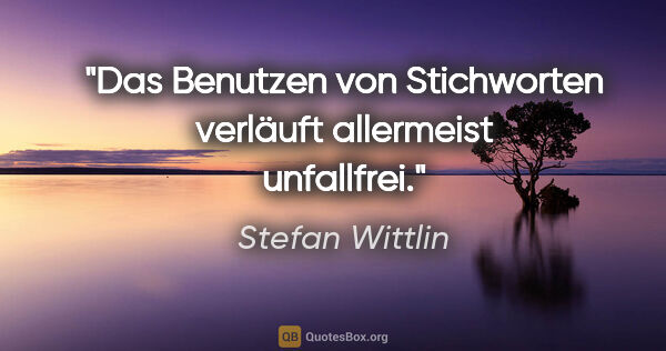 Stefan Wittlin Zitat: "Das Benutzen von Stichworten verläuft allermeist unfallfrei."