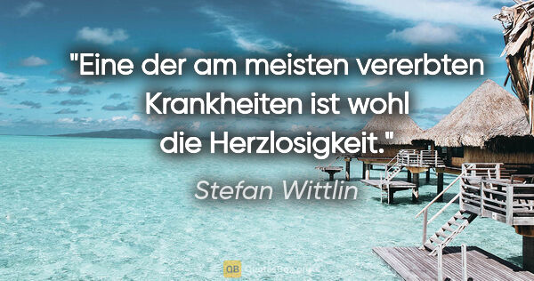 Stefan Wittlin Zitat: "Eine der am meisten vererbten Krankheiten ist wohl die..."