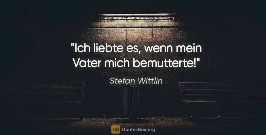 Stefan Wittlin Zitat: "Ich liebte es, wenn mein Vater mich bemutterte!"