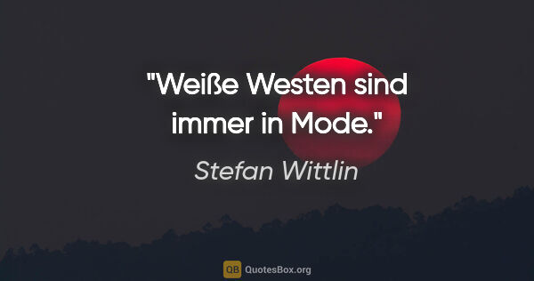 Stefan Wittlin Zitat: "Weiße Westen sind immer in Mode."
