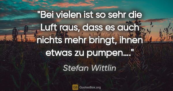 Stefan Wittlin Zitat: "Bei vielen ist so sehr die Luft raus, dass es auch nichts mehr..."