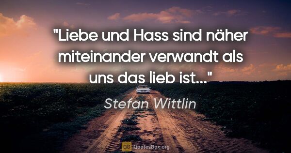 Stefan Wittlin Zitat: "Liebe und Hass sind näher miteinander verwandt als uns das..."