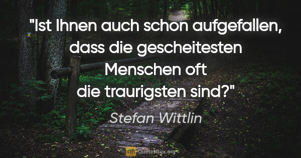 Stefan Wittlin Zitat: "Ist Ihnen auch schon aufgefallen, dass die gescheitesten..."