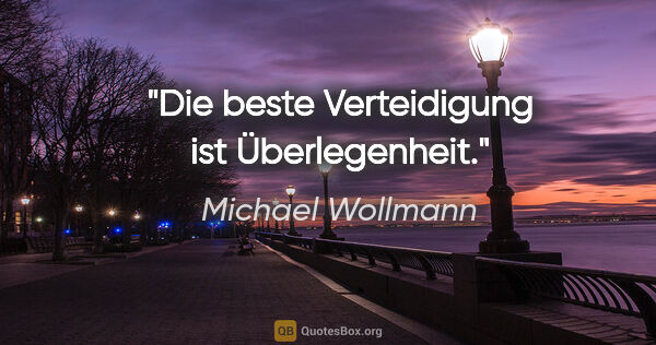 Michael Wollmann Zitat: "Die beste Verteidigung ist Überlegenheit."