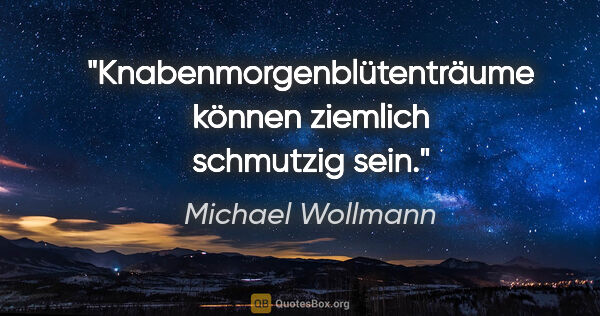 Michael Wollmann Zitat: "Knabenmorgenblütenträume können ziemlich schmutzig sein."