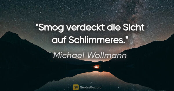 Michael Wollmann Zitat: "Smog verdeckt die Sicht auf Schlimmeres."