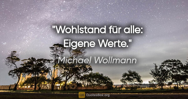Michael Wollmann Zitat: "Wohlstand für alle: Eigene Werte."