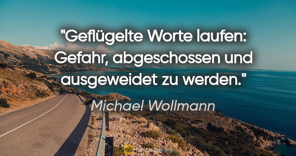 Michael Wollmann Zitat: "Geflügelte Worte laufen: Gefahr, abgeschossen und ausgeweidet..."