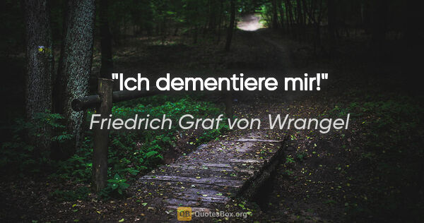 Friedrich Graf von Wrangel Zitat: "Ich dementiere mir!"