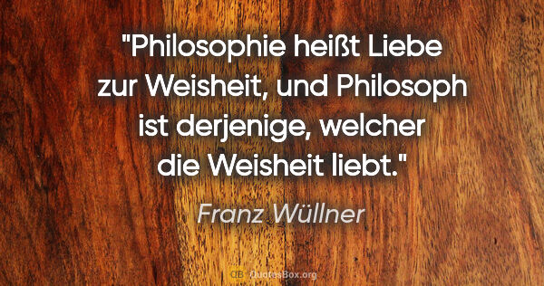 Franz Wüllner Zitat: "Philosophie heißt Liebe zur Weisheit, und Philosoph ist..."
