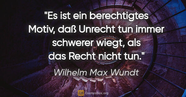 Wilhelm Max Wundt Zitat: "Es ist ein berechtigtes Motiv, daß Unrecht tun immer schwerer..."