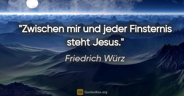 Friedrich Würz Zitat: "Zwischen mir und jeder Finsternis steht Jesus."