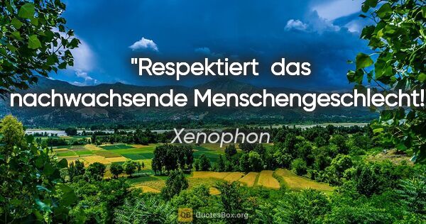 Xenophon Zitat: "Respektiert  das nachwachsende Menschengeschlecht!"