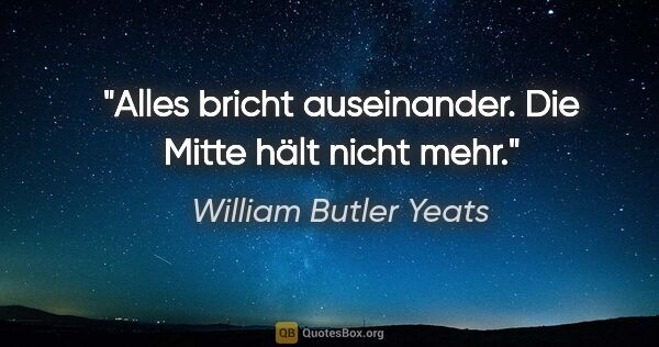 William Butler Yeats Zitat: "Alles bricht auseinander. Die Mitte hält nicht mehr."