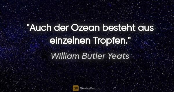William Butler Yeats Zitat: "Auch der Ozean besteht aus einzelnen Tropfen."