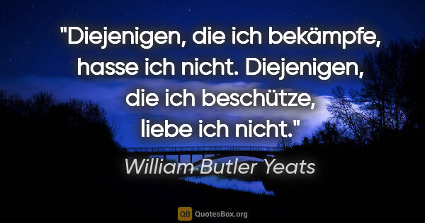William Butler Yeats Zitat: "Diejenigen, die ich bekämpfe, hasse ich nicht.
Diejenigen, die..."