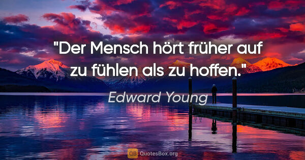 Edward Young Zitat: "Der Mensch hört früher auf zu fühlen als zu hoffen."