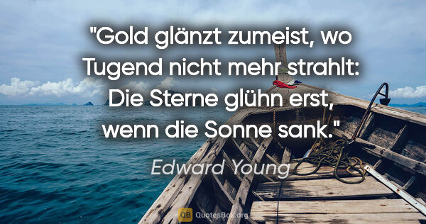 Edward Young Zitat: "Gold glänzt zumeist, wo Tugend nicht mehr strahlt:
Die Sterne..."