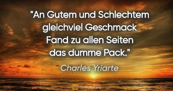 Charles Yriarte Zitat: "An Gutem und Schlechtem gleichviel Geschmack
Fand zu allen..."