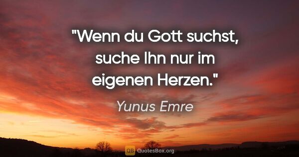Yunus Emre Zitat: "Wenn du Gott suchst, suche Ihn nur im eigenen Herzen."