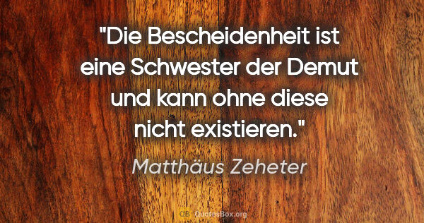 Matthäus Zeheter Zitat: "Die Bescheidenheit ist eine Schwester der Demut und kann ohne..."