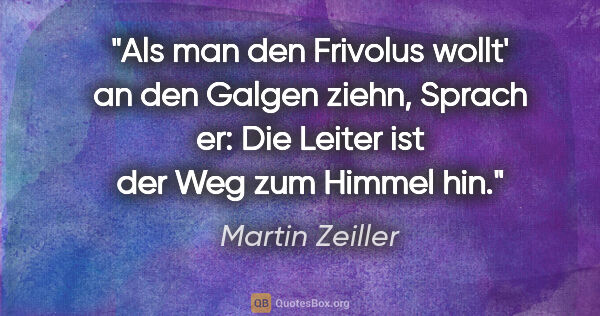 Martin Zeiller Zitat: "Als man den Frivolus wollt' an den Galgen ziehn,
Sprach er:..."