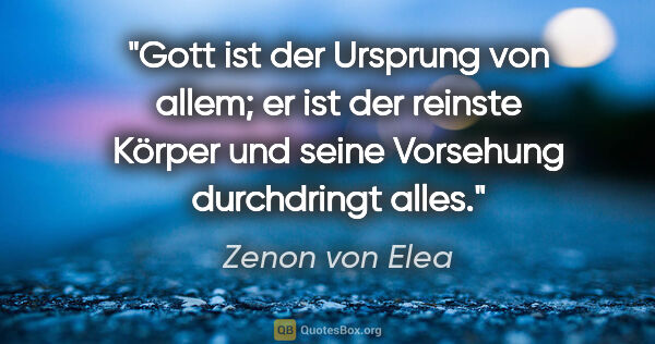 Zenon von Elea Zitat: "Gott ist der Ursprung von allem; er ist der reinste Körper und..."