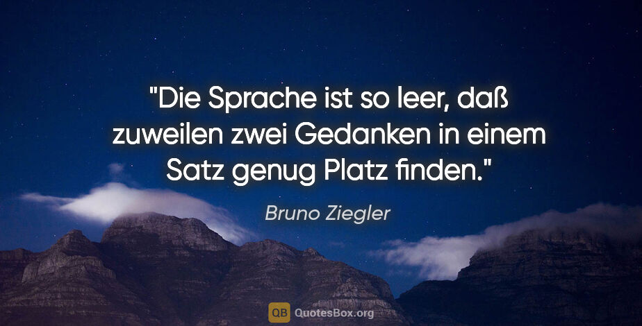 Bruno Ziegler Zitat: "Die Sprache ist so leer, daß zuweilen zwei Gedanken in einem..."
