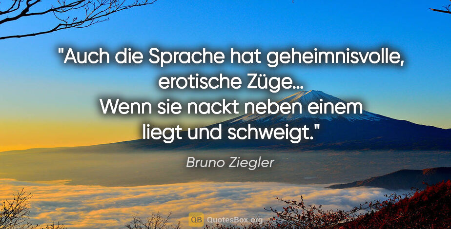Bruno Ziegler Zitat: "Auch die Sprache hat geheimnisvolle, erotische Züge…
Wenn sie..."