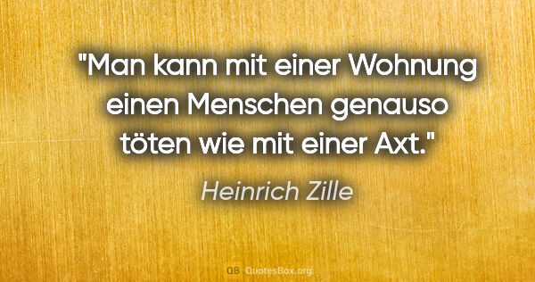 Heinrich Zille Zitat: "Man kann mit einer Wohnung einen Menschen genauso töten wie..."