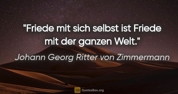 Johann Georg Ritter von Zimmermann Zitat: "Friede mit sich selbst ist Friede mit der ganzen Welt."