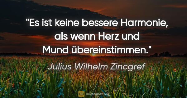 Julius Wilhelm Zincgref Zitat: "Es ist keine bessere Harmonie, als wenn Herz und Mund..."